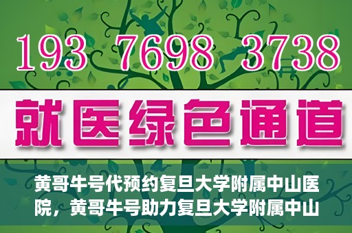 黄哥牛号代预约复旦大学附属中山医院，黄哥牛号助力复旦大学附属中山医院预约服务开启新篇章