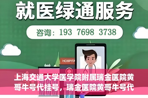 上海交通大学医学院附属瑞金医院黄哥牛号代挂号，瑞金医院黄哥牛号代挂号，上海交通大学医学院附属瑞金医院挂号攻略