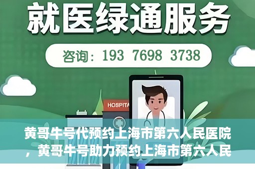 黄哥牛号代预约上海市第六人民医院，黄哥牛号助力预约上海市第六人民医院服务