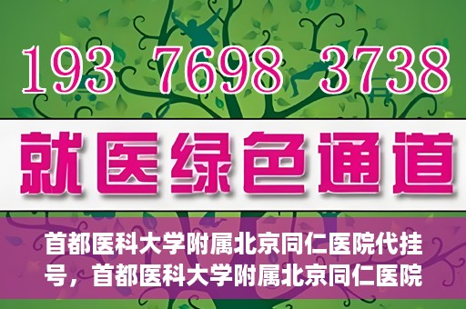 首都医科大学附属北京同仁医院代挂号，首都医科大学附属北京同仁医院便捷代挂号服务解析