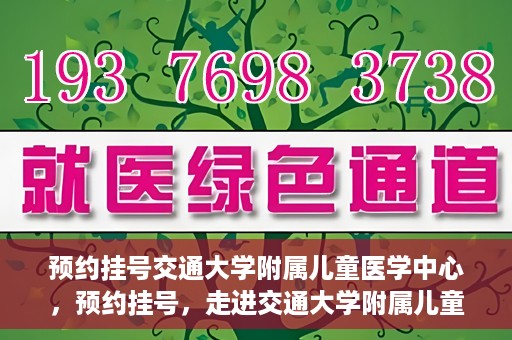 预约挂号交通大学附属儿童医学中心，预约挂号，走进交通大学附属儿童医学中心，专业医疗，贴心服务