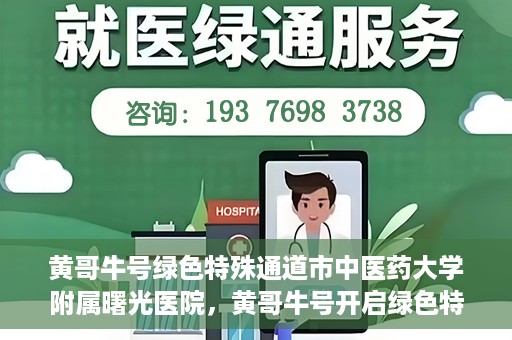 黄哥牛号绿色特殊通道市中医药大学附属曙光医院，黄哥牛号开启绿色特殊通道，市中医药大学附属曙光医院倾力打造健康新篇章