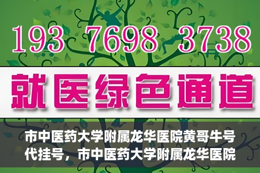 市中医药大学附属龙华医院黄哥牛号代挂号，市中医药大学附属龙华医院黄哥牛号代挂号服务解析