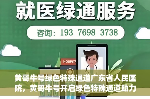 黄哥牛号绿色特殊通道广东省人民医院，黄哥牛号开启绿色特殊通道助力广东省人民医院服务升级