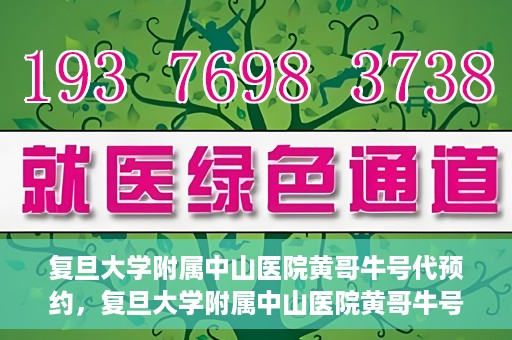 复旦大学附属中山医院黄哥牛号代预约，复旦大学附属中山医院黄哥牛号预约服务解析