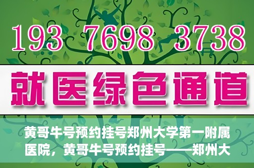 黄哥牛号预约挂号郑州大学第一附属医院，黄哥牛号预约挂号——郑州大学第一附属医院就医新体验