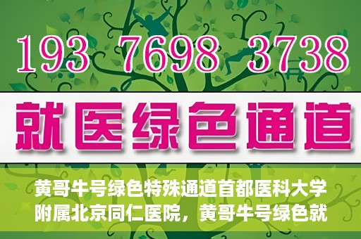 黄哥牛号绿色特殊通道首都医科大学附属北京同仁医院，黄哥牛号绿色就医通道，北京同仁医院的特殊通道探索