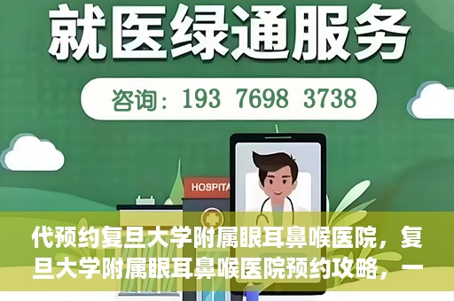 代预约复旦大学附属眼耳鼻喉医院，复旦大学附属眼耳鼻喉医院预约攻略，一站式解决您的就医难题