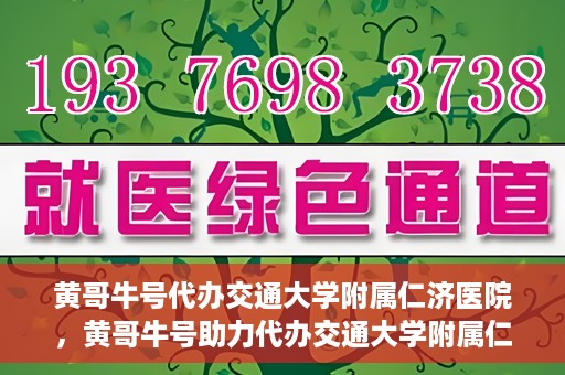 黄哥牛号代办交通大学附属仁济医院，黄哥牛号助力代办交通大学附属仁济医院业务一站式服务