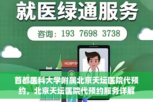 首都医科大学附属北京天坛医院代预约，北京天坛医院代预约服务详解