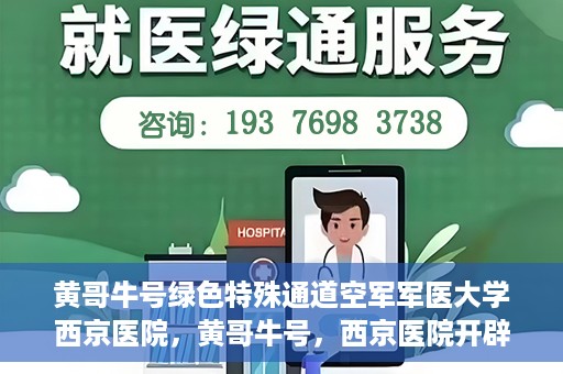 黄哥牛号绿色特殊通道空军军医大学西京医院，黄哥牛号，西京医院开辟绿色特殊通道，空军军医大学的使命与担当