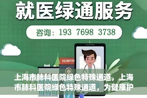 上海市肺科医院绿色特殊通道，上海市肺科医院绿色特殊通道，为健康护航的紧急通道