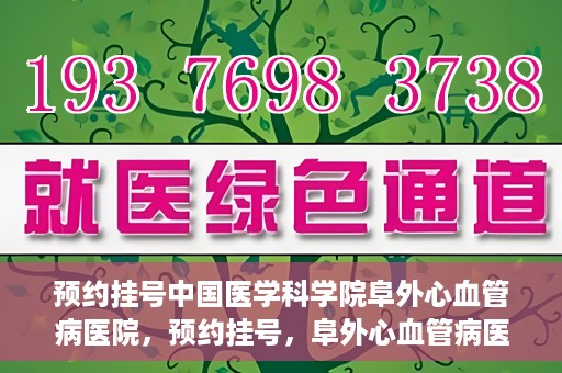 预约挂号中国医学科学院阜外心血管病医院，预约挂号，阜外心血管病医院权威专家等你预约！