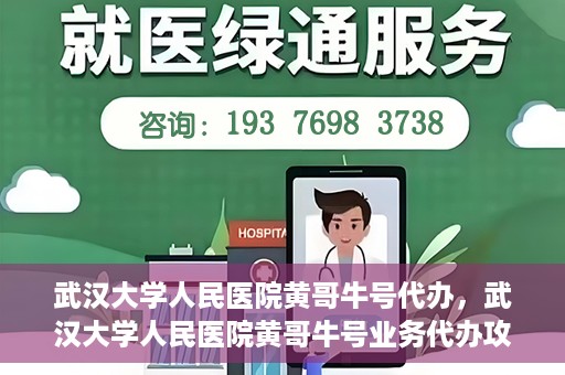 武汉大学人民医院黄哥牛号代办，武汉大学人民医院黄哥牛号业务代办攻略