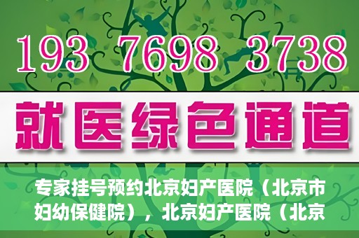 专家挂号预约北京妇产医院（北京市妇幼保健院），北京妇产医院（北京市妇幼保健院）专家挂号预约全攻略