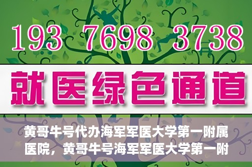 黄哥牛号代办海军军医大学第一附属医院，黄哥牛号海军军医大学第一附属医院代办服务