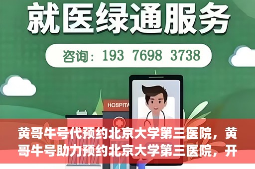 黄哥牛号代预约北京大学第三医院，黄哥牛号助力预约北京大学第三医院，开启健康新篇章