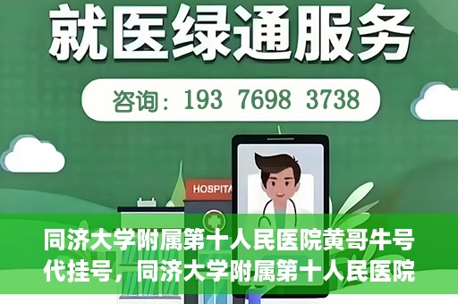 同济大学附属第十人民医院黄哥牛号代挂号，同济大学附属第十人民医院黄哥牛号助您轻松挂号就医