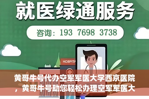 黄哥牛号代办空军军医大学西京医院，黄哥牛号助您轻松办理空军军医大学西京医院事务