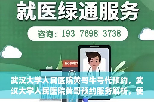 武汉大学人民医院黄哥牛号代预约，武汉大学人民医院黄哥预约服务解析，便捷医疗，牛号代预约新体验