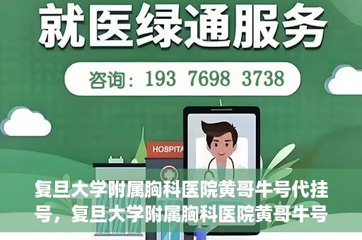 复旦大学附属胸科医院黄哥牛号代挂号，复旦大学附属胸科医院黄哥牛号代挂号攻略揭秘