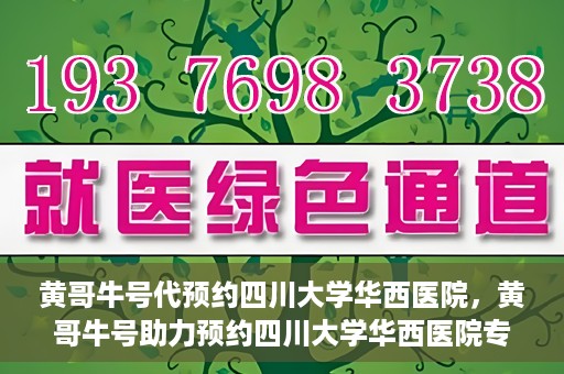 黄哥牛号代预约四川大学华西医院，黄哥牛号助力预约四川大学华西医院专业服务