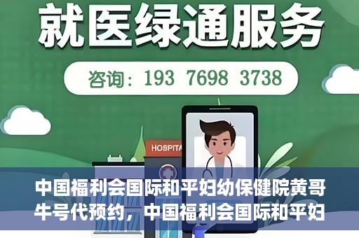 中国福利会国际和平妇幼保健院黄哥牛号代预约，中国福利会国际和平妇幼保健院预约挂号新动向，黄哥牛号代预约服务启动