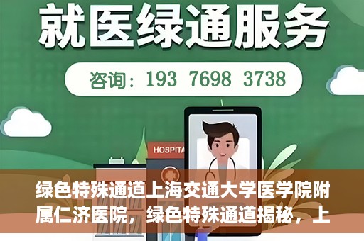 绿色特殊通道上海交通大学医学院附属仁济医院，绿色特殊通道揭秘，上海交通大学医学院附属仁济医院的探索与实践