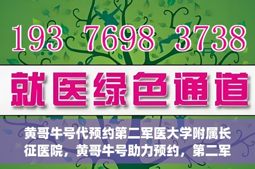 黄哥牛号代预约第二军医大学附属长征医院，黄哥牛号助力预约，第二军医大学附属长征医院挂号新体验
