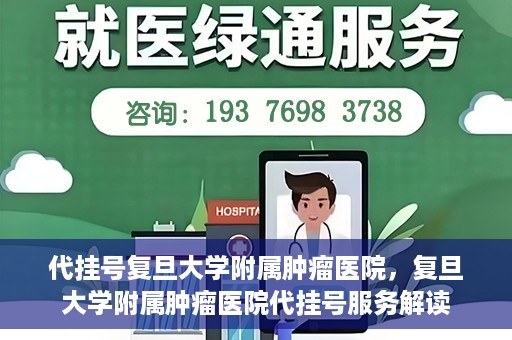 代挂号复旦大学附属肿瘤医院，复旦大学附属肿瘤医院代挂号服务解读