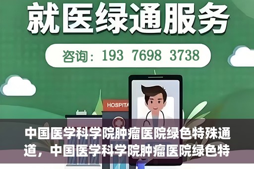 中国医学科学院肿瘤医院绿色特殊通道，中国医学科学院肿瘤医院绿色特殊通道，健康护航的新路径