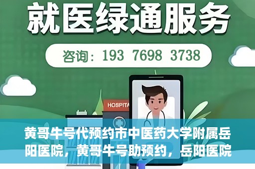 黄哥牛号代预约市中医药大学附属岳阳医院，黄哥牛号助预约，岳阳医院中医魅力体验之旅