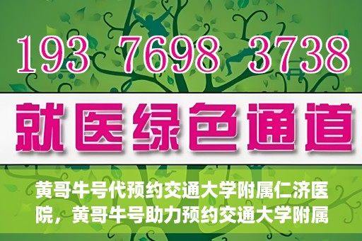 黄哥牛号代预约交通大学附属仁济医院，黄哥牛号助力预约交通大学附属仁济医院，一站式便捷就医体验