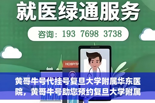 黄哥牛号代挂号复旦大学附属华东医院，黄哥牛号助您预约复旦大学附属华东医院专家号