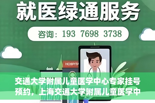 交通大学附属儿童医学中心专家挂号预约，上海交通大学附属儿童医学中心专家挂号预约指南