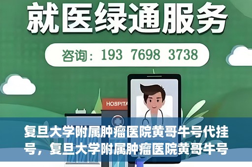 复旦大学附属肿瘤医院黄哥牛号代挂号，复旦大学附属肿瘤医院黄哥牛号代挂号背后的故事