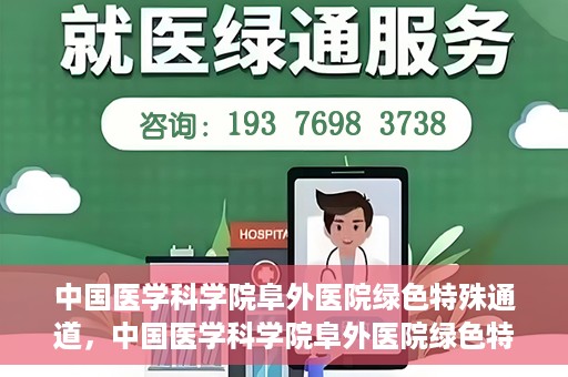 中国医学科学院阜外医院绿色特殊通道，中国医学科学院阜外医院绿色特殊通道，健康守护的紧急通道