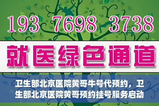 卫生部北京医院黄哥牛号代预约，卫生部北京医院黄哥预约挂号服务启动