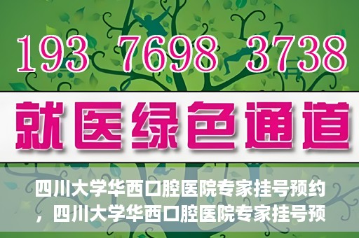 四川大学华西口腔医院专家挂号预约，四川大学华西口腔医院专家挂号预约攻略