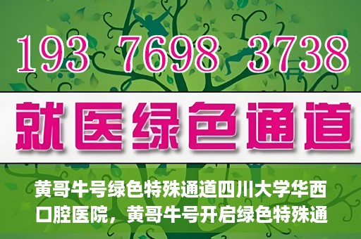 黄哥牛号绿色特殊通道四川大学华西口腔医院，黄哥牛号开启绿色特殊通道，四川大学华西口腔医院倾力支持