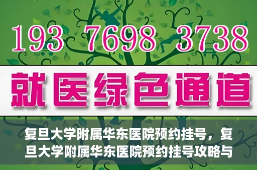 复旦大学附属华东医院预约挂号，复旦大学附属华东医院预约挂号攻略与指南