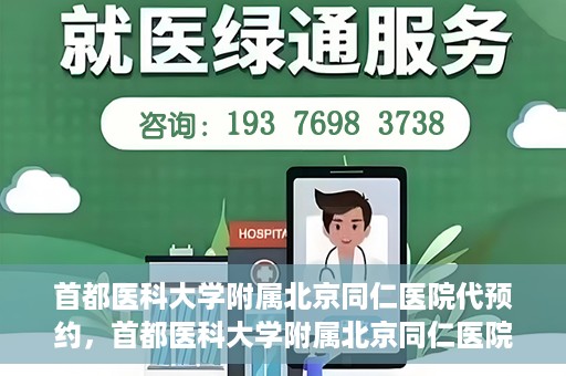 首都医科大学附属北京同仁医院代预约，首都医科大学附属北京同仁医院便捷代预约服务