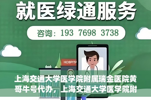 上海交通大学医学院附属瑞金医院黄哥牛号代办，上海交通大学医学院附属瑞金医院黄哥牛号预约代办服务
