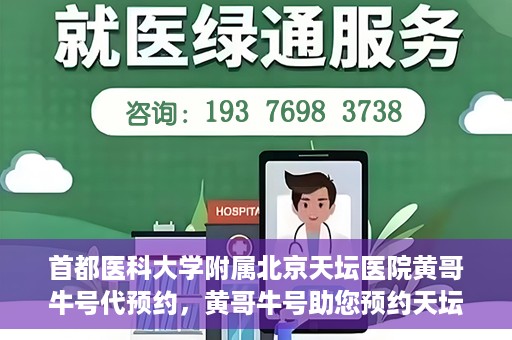 首都医科大学附属北京天坛医院黄哥牛号代预约，黄哥牛号助您预约天坛医院——权威医疗预约服务体验