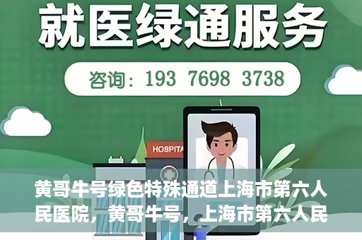 黄哥牛号绿色特殊通道上海市第六人民医院，黄哥牛号，上海市第六人民医院绿色特殊通道揭秘