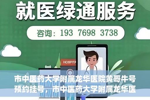 市中医药大学附属龙华医院黄哥牛号预约挂号，市中医药大学附属龙华医院黄哥牛号预约挂号攻略揭秘