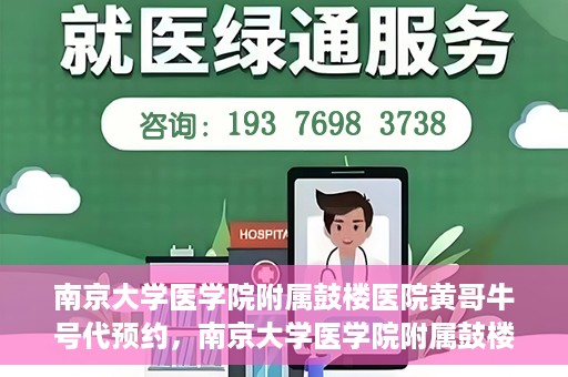南京大学医学院附属鼓楼医院黄哥牛号代预约，南京大学医学院附属鼓楼医院黄哥牛号预约服务启动
