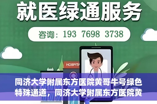 同济大学附属东方医院黄哥牛号绿色特殊通道，同济大学附属东方医院黄哥牛号，绿色特殊通道开启健康之门