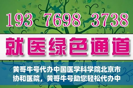 黄哥牛号代办中国医学科学院北京市协和医院，黄哥牛号助您轻松代办中国医学科学院北京市协和医院手续。