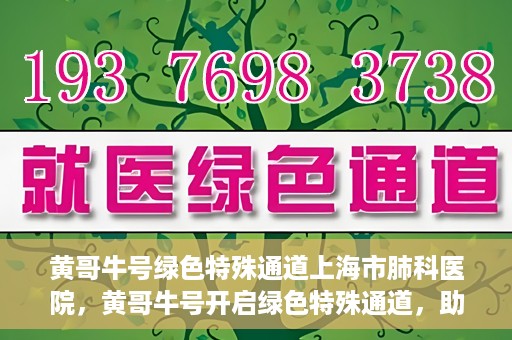 黄哥牛号绿色特殊通道上海市肺科医院，黄哥牛号开启绿色特殊通道，助力上海市肺科医院高效就医体验